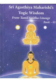 Sri Agasthiya Maharishi's Yogic Wisdom - From Tamil Siddha Lineage - Book 1
