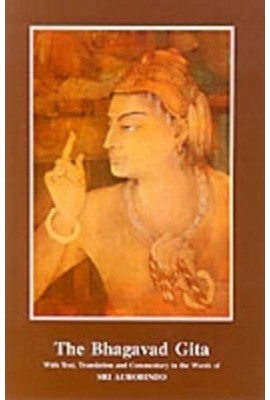 The Bhagavad Gita - with Text, Translation and Commentary in the Words of Sri Aurobindo 